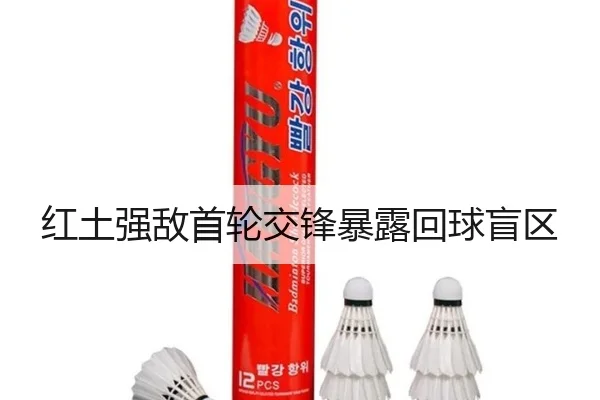 红土强敌首轮交锋暴露回球盲区